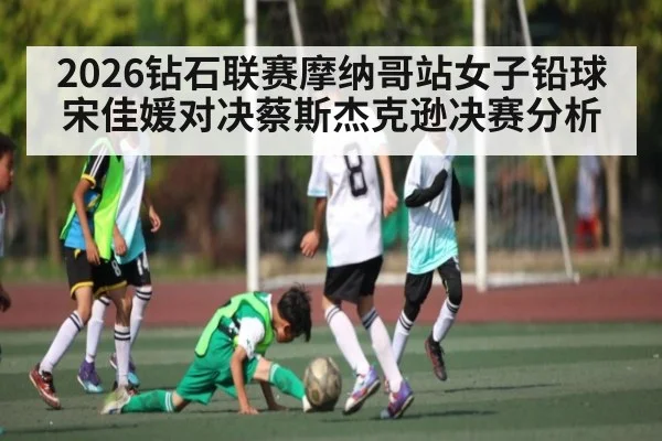 2026钻石联赛摩纳哥站女子铅球宋佳媛对决蔡斯杰克逊决赛分析